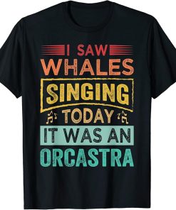 I Saw Whales Singing Today It Was An Orcastra T-Shirt